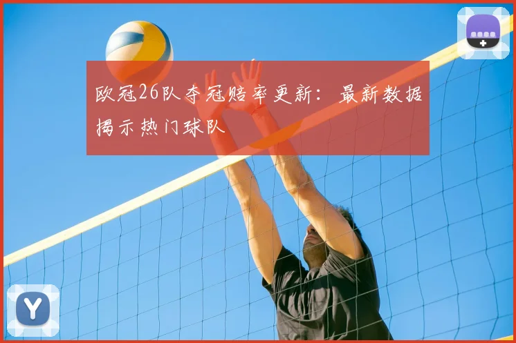 欧冠26队夺冠赔率更新：最新数据揭示热门球队