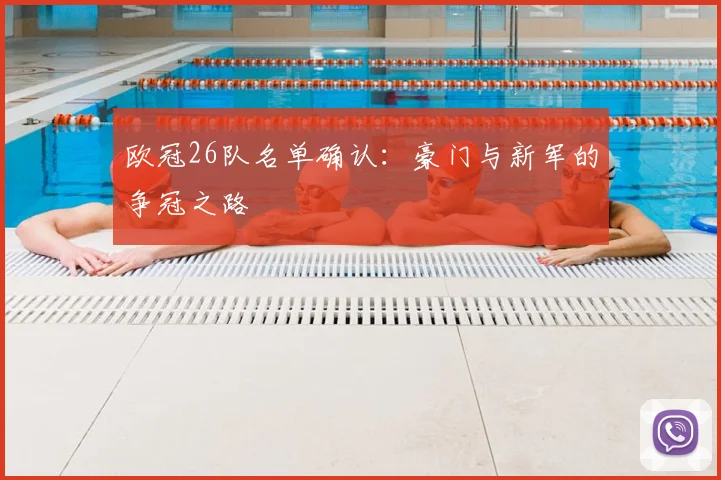 欧冠26队名单确认：豪门与新军的争冠之路