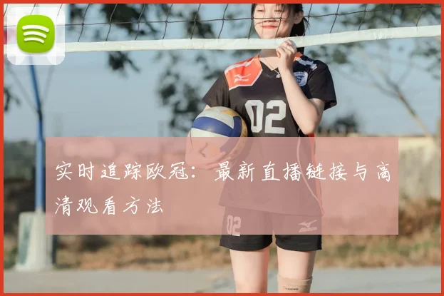 实时追踪欧冠：最新直播链接与高清观看方法