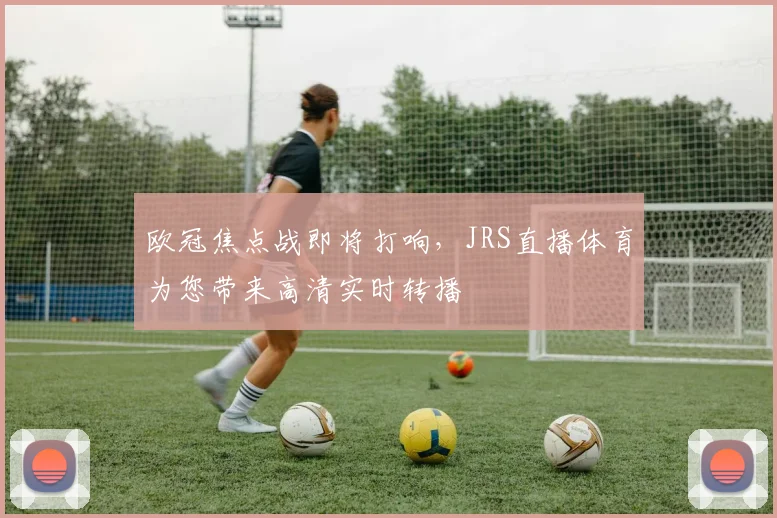 欧冠焦点战即将打响，JRS直播体育为您带来高清实时转播
