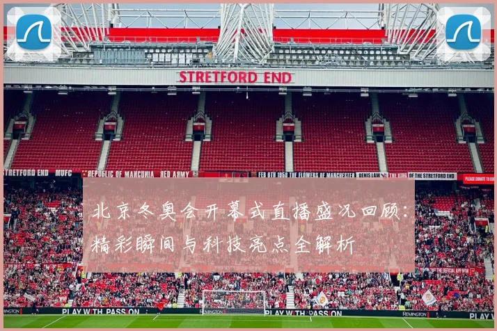 北京冬奥会开幕式直播盛况回顾：精彩瞬间与科技亮点全解析