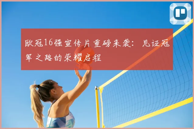 欧冠16强宣传片重磅来袭：见证冠军之路的荣耀启程